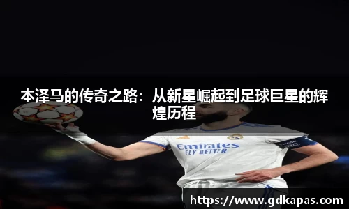本泽马的传奇之路：从新星崛起到足球巨星的辉煌历程