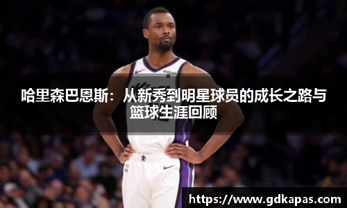 哈里森巴恩斯：从新秀到明星球员的成长之路与篮球生涯回顾