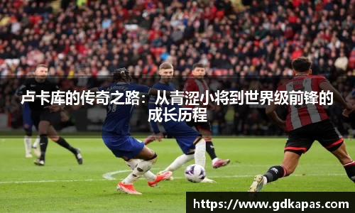 卢卡库的传奇之路：从青涩小将到世界级前锋的成长历程