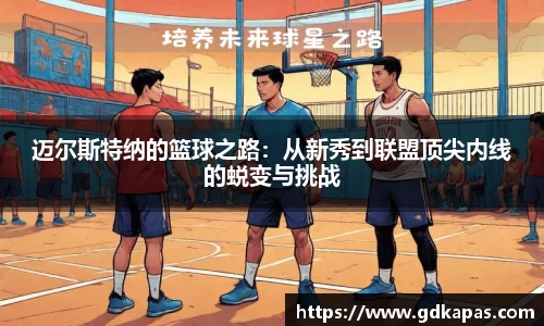 迈尔斯特纳的篮球之路：从新秀到联盟顶尖内线的蜕变与挑战