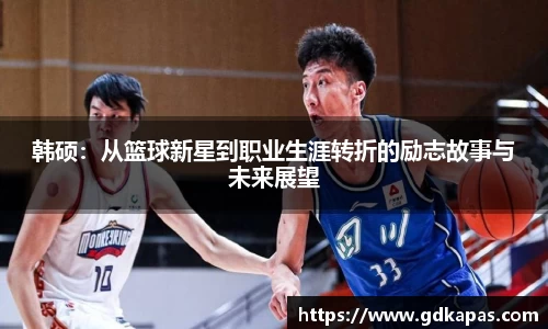 韩硕：从篮球新星到职业生涯转折的励志故事与未来展望