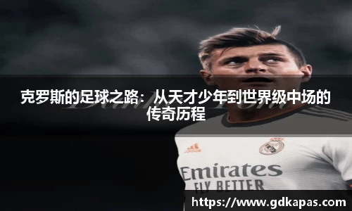 克罗斯的足球之路：从天才少年到世界级中场的传奇历程